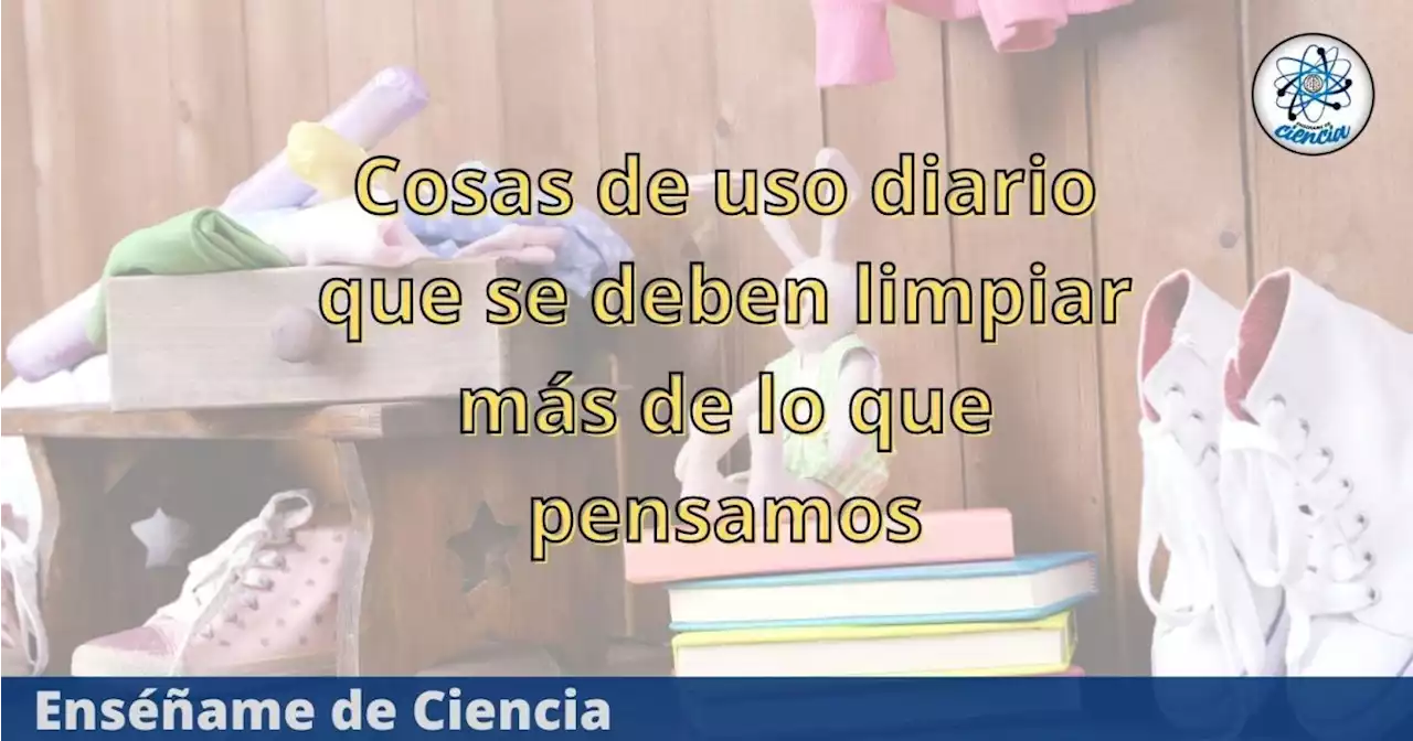 4 cosas que usamos frecuentemente y que se deben limpiar más de lo que pensamos