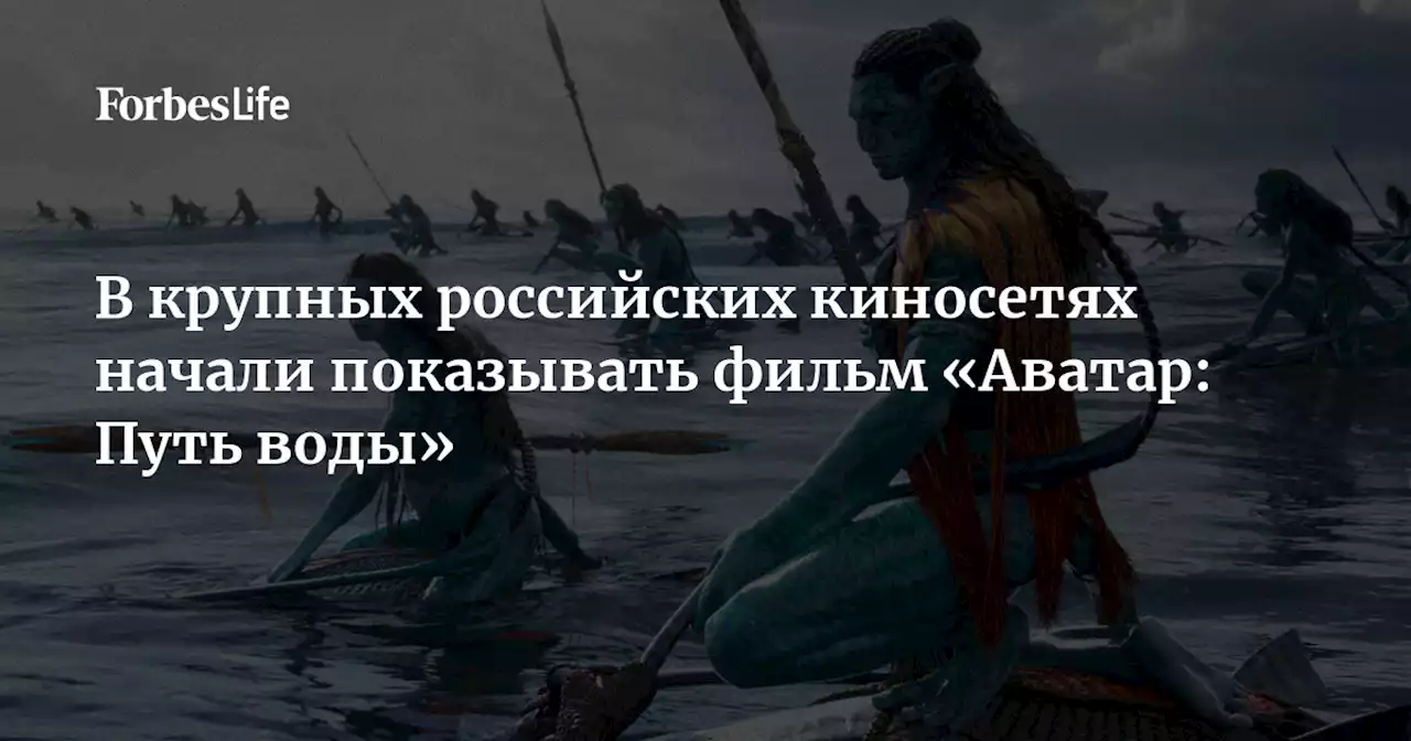 В крупных российских киносетях начали показывать фильм «Аватар: Путь воды»