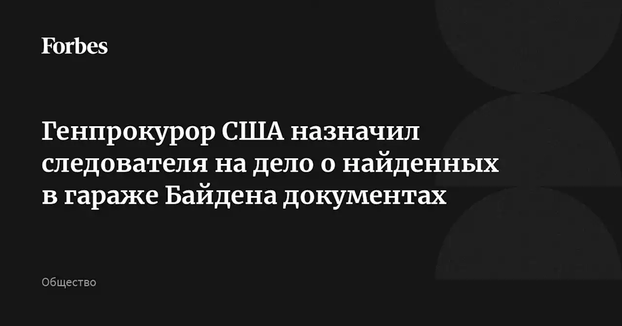 Генпрокурор США назначил следователя на дело о найденных в гараже Байдена документах