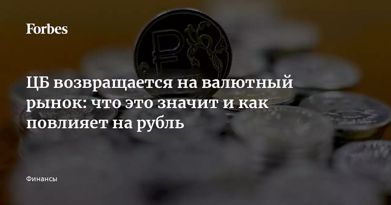 ЦБ возвращается на валютный рынок: что это значит и как повлияет на рубль