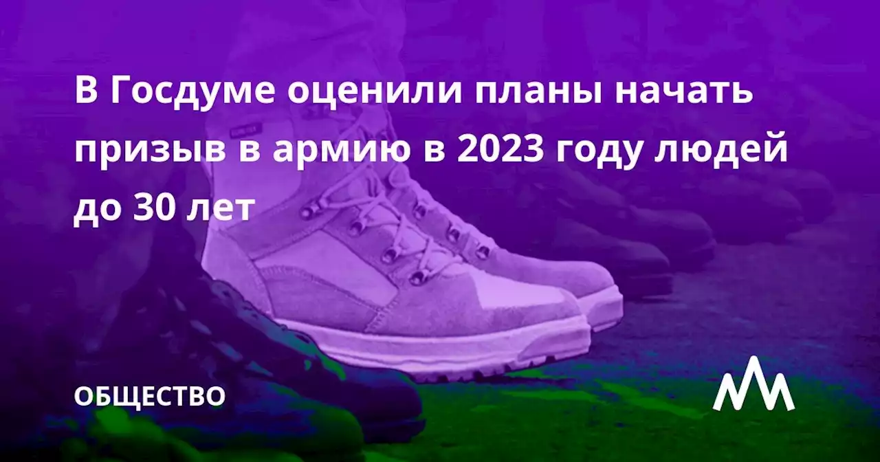 В Госдуме оценили планы начать призыв в армию в 2023 году людей до 30 лет