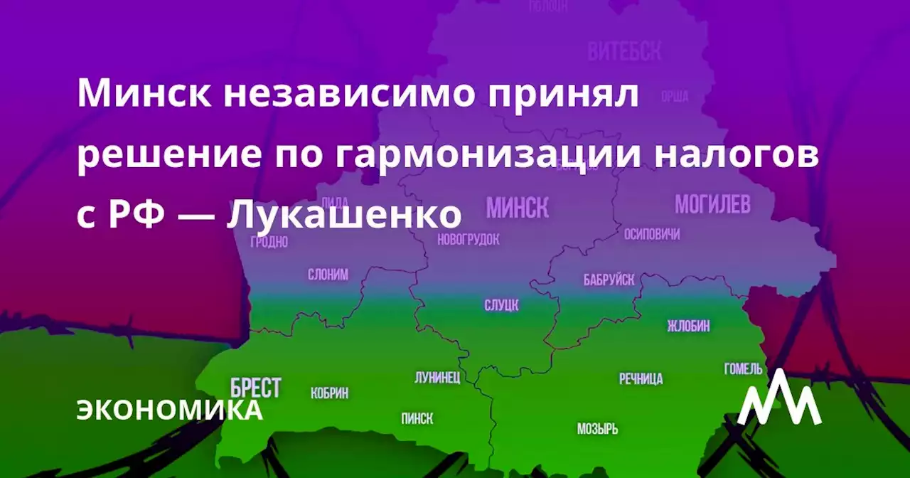 Минск независимо принял решение по гармонизации налогов с РФ — Лукашенко