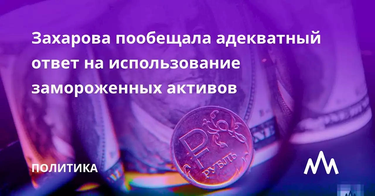 Захарова пообещала адекватный ответ на использование замороженных активов