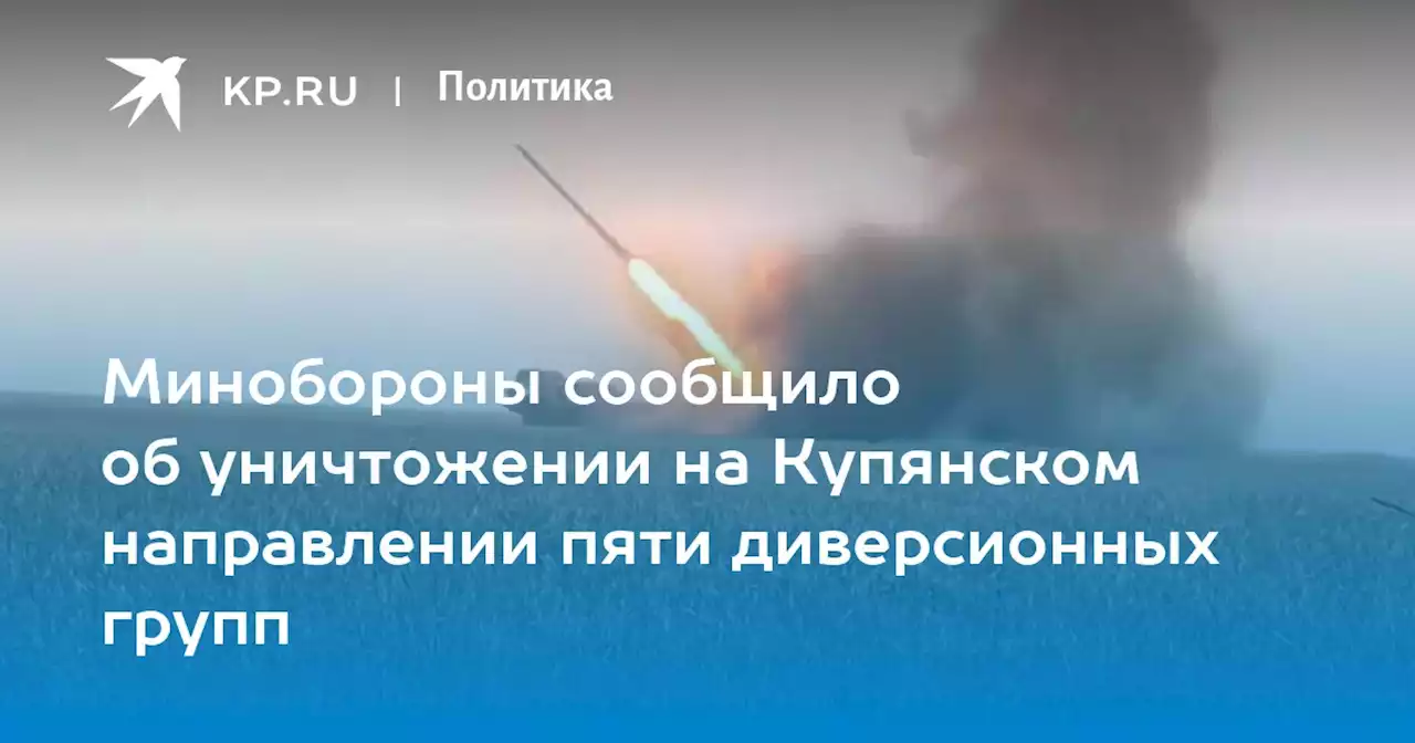 Минобороны сообщило об уничтожении на Купянском направлении пяти диверсионных групп