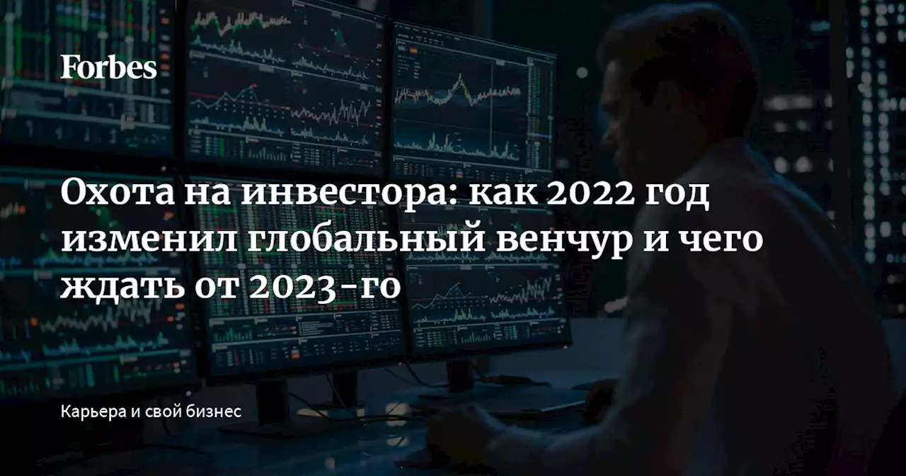 Охота на инвестора: как 2022 год изменил глобальный венчур и чего ждать от 2023-го