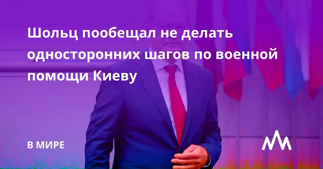 Шольц пообещал не делать односторонних шагов по военной помощи Киеву