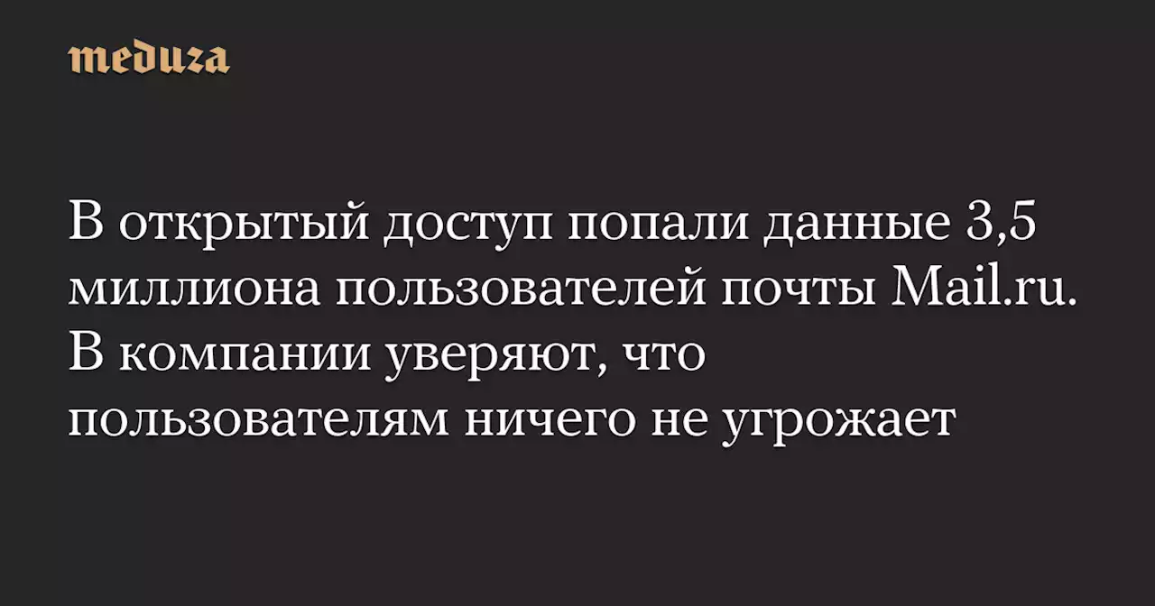 В открытый доступ попали данные 3,5 миллиона пользователей почты Mail.ru. В компании уверяют, что пользователям ничего не угрожает — Meduza