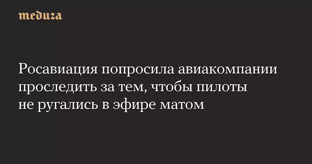 Росавиация попросила авиакомпании проследить за тем, чтобы пилоты не ругались в эфире матом — Meduza