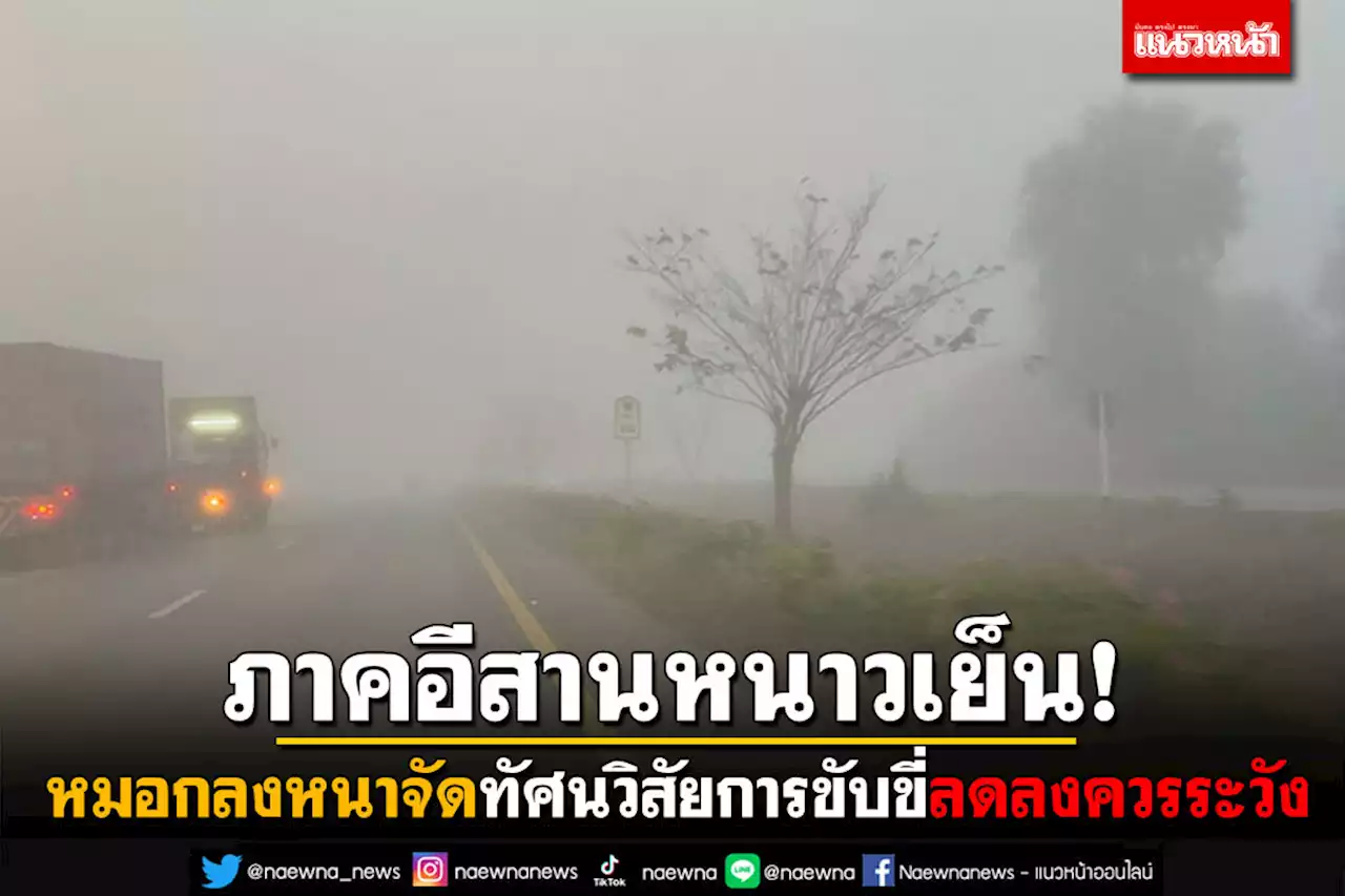 ภาคอีสานหนาวเย็น! หมอกลงหนาจัด ทัศนวิสัยการขับขี่ลดลงควรระวัง