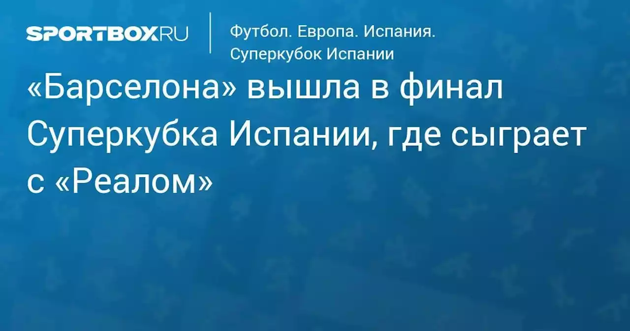 «Барселона» вышла в финал Суперкубка Испании, где сыграет с «Реалом»