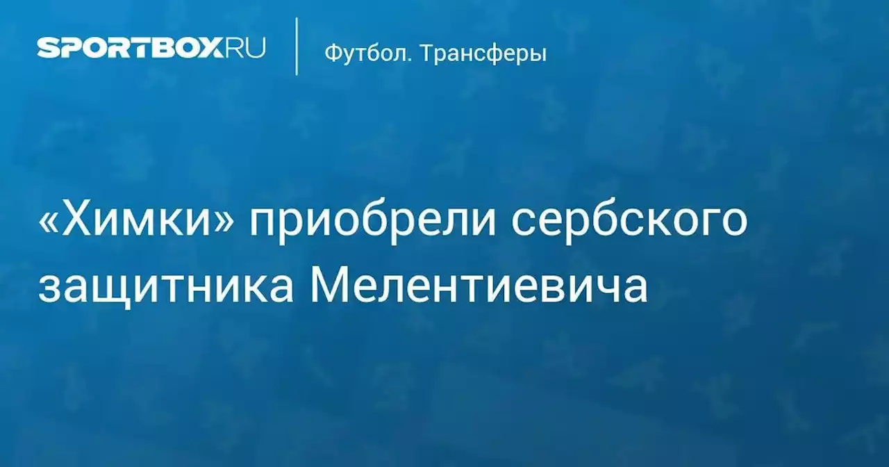 «Химки» приобрели сербского защитника Мелентиевича