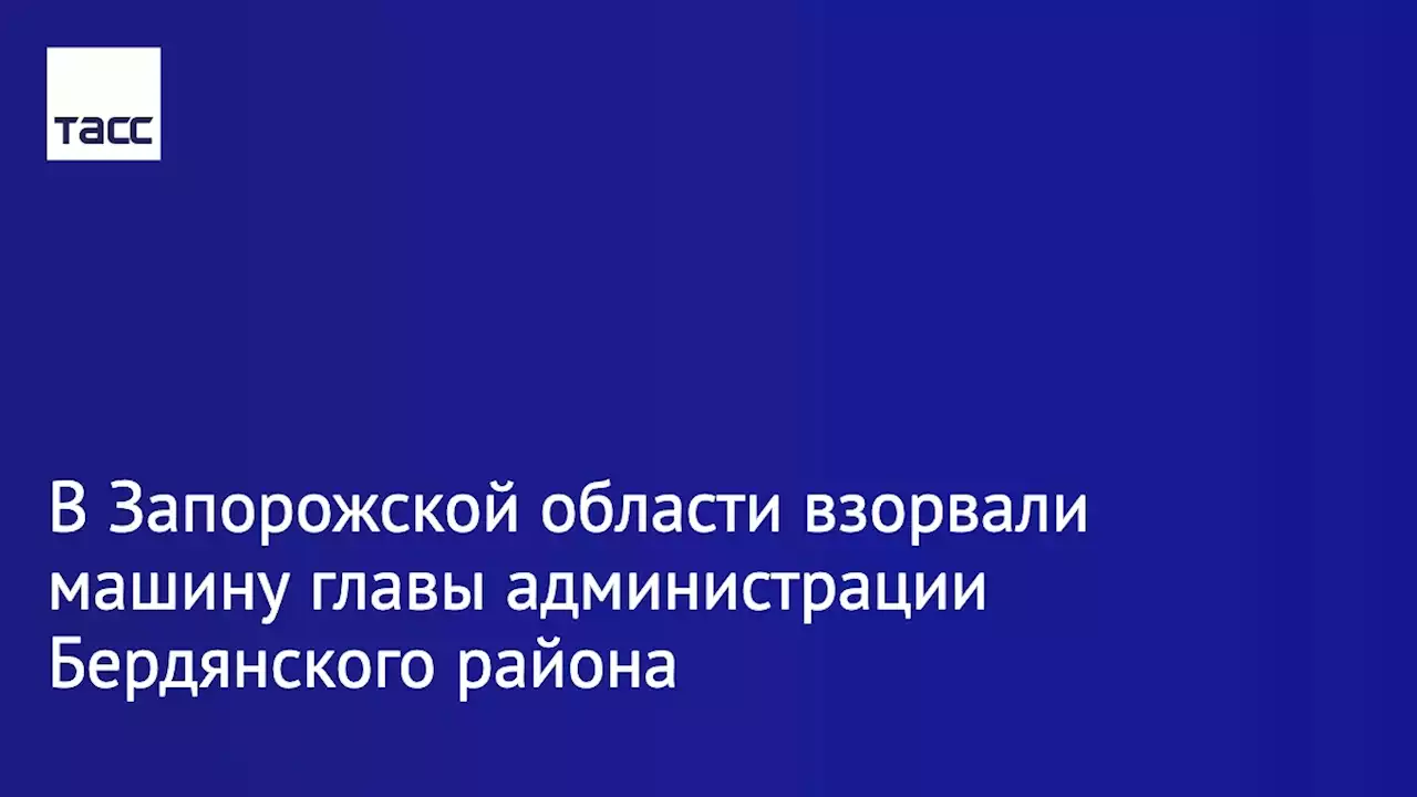 В Запорожской области взорвали машину главы администрации Бердянского района