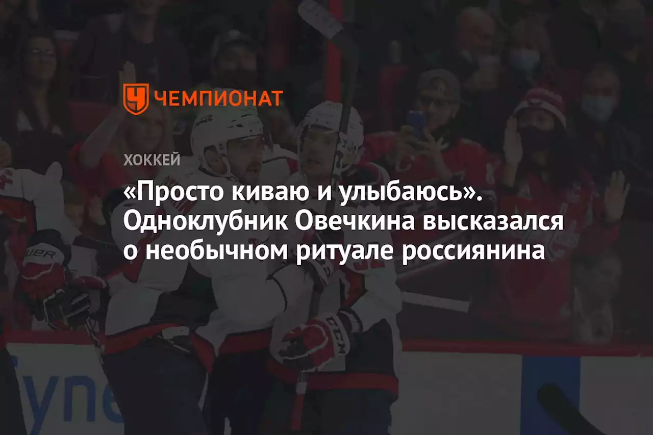 «Просто киваю и улыбаюсь». Одноклубник Овечкина высказался о необычном ритуале россиянина