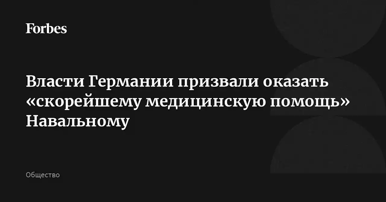 Власти Германии призвали оказать «скорейшему медицинскую помощь» Навальному