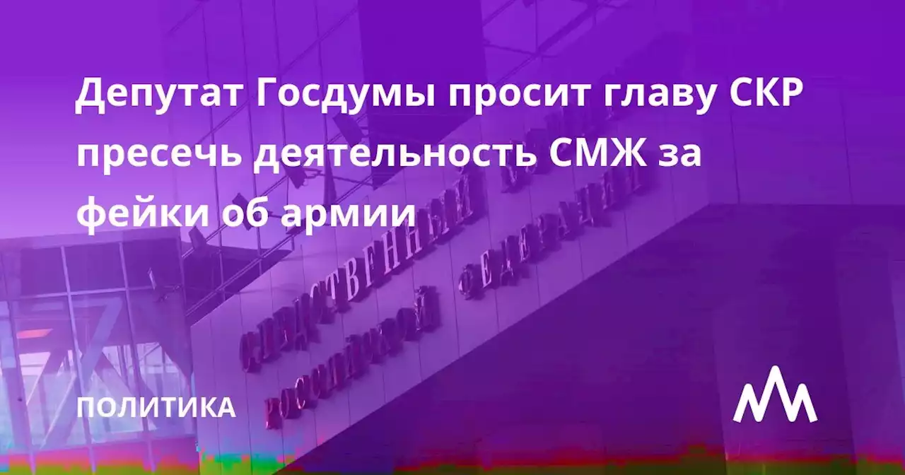 Депутат Госдумы просит главу СКР пресечь деятельность СМЖ за фейки об армии