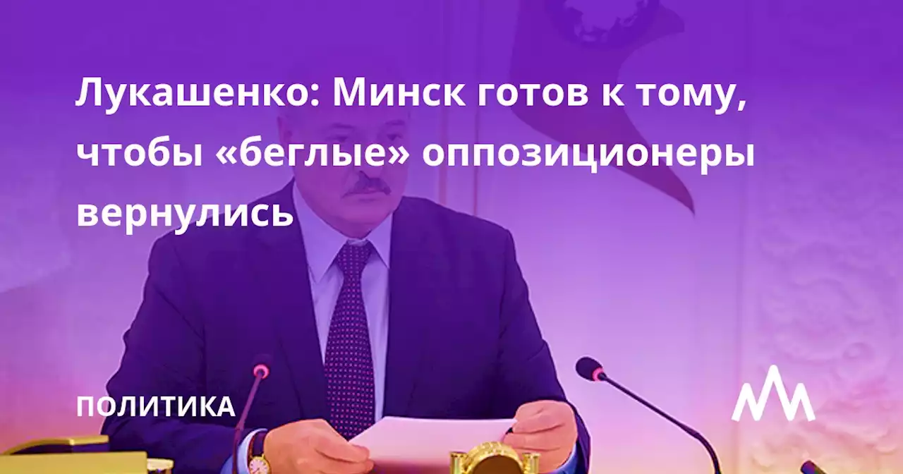 Лукашенко: Минск готов к тому, чтобы «беглые» оппозиционеры вернулись