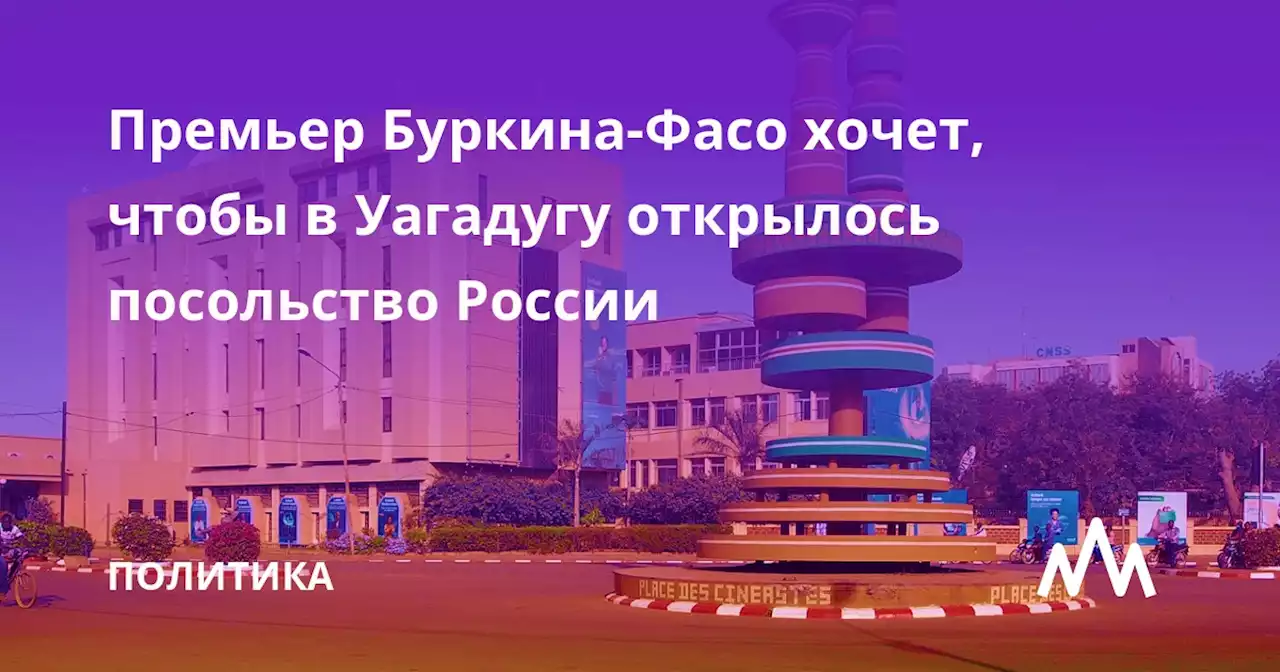 Премьер Буркина-Фасо хочет, чтобы в Уагадугу открылось посольство России