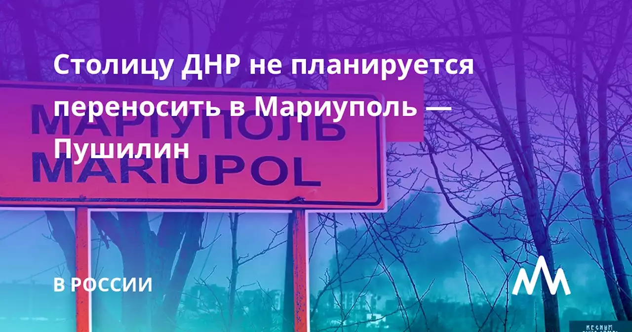 Столицу ДНР не планируется переносить в Мариуполь — Пушилин