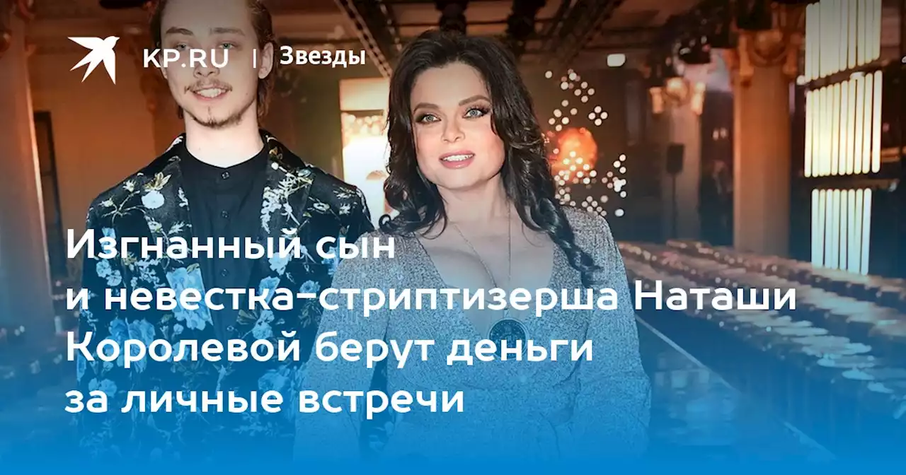 Изгнанный сын и невестка-стриптизерша Наташи Королевой берут деньги за личные встречи