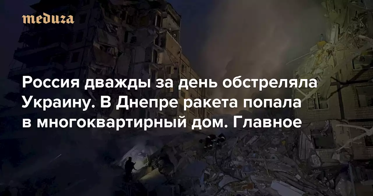 Россия дважды за день обстреляла Украину. В Днепре ракета попала в многоквартирный дом. Главное — Meduza