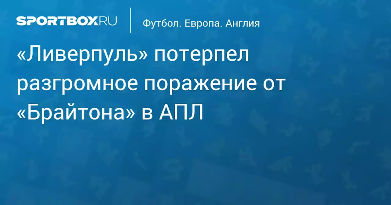 «Ливерпуль» потерпел разгромное поражение от «Брайтона» в АПЛ