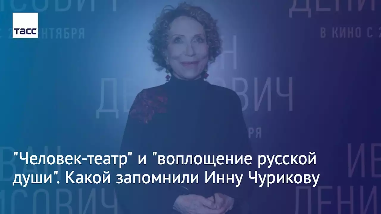 'Человек-театр' и 'воплощение русской души'. Какой запомнили Инну Чурикову