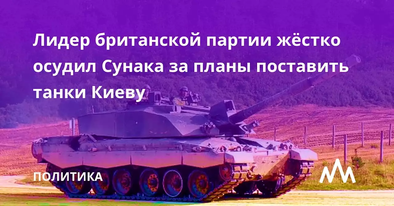 Лидер британской партии жёстко осудил Сунака за планы поставить танки Киеву