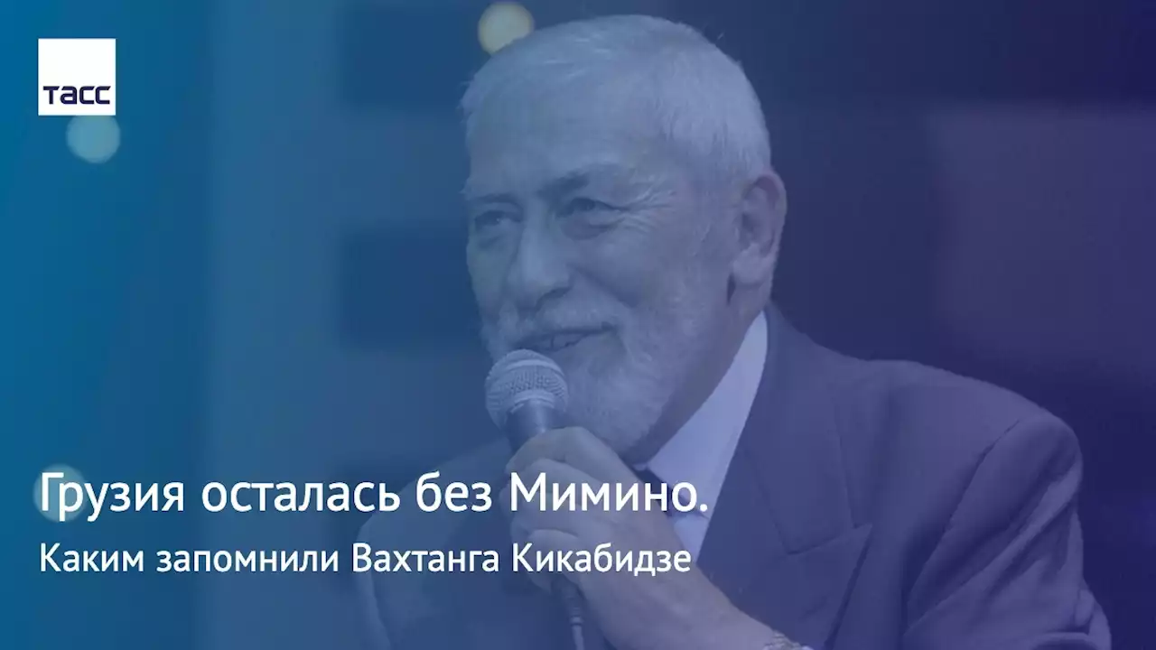 Грузия осталась без Мимино. Каким запомнили Вахтанга Кикабидзе