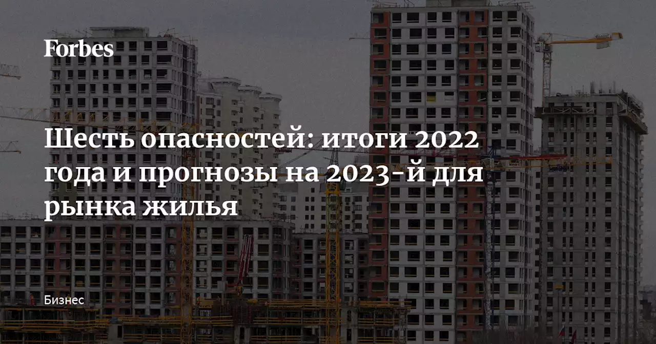 Шесть опасностей: итоги 2022 года и прогнозы на 2023-й для рынка жилья