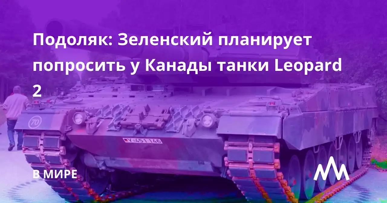 Подоляк: Зеленский планирует попросить у Канады танки Leopard 2