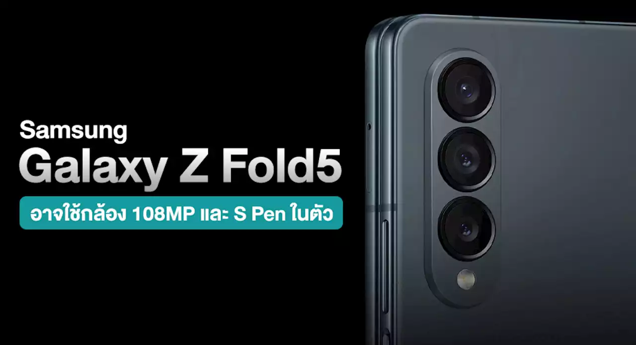 ลืออีก !! Samsung Galaxy Z Fold5 อาจใช้พลังกล้อง 108MP และมีช่องใส่ S Pen ในตัว