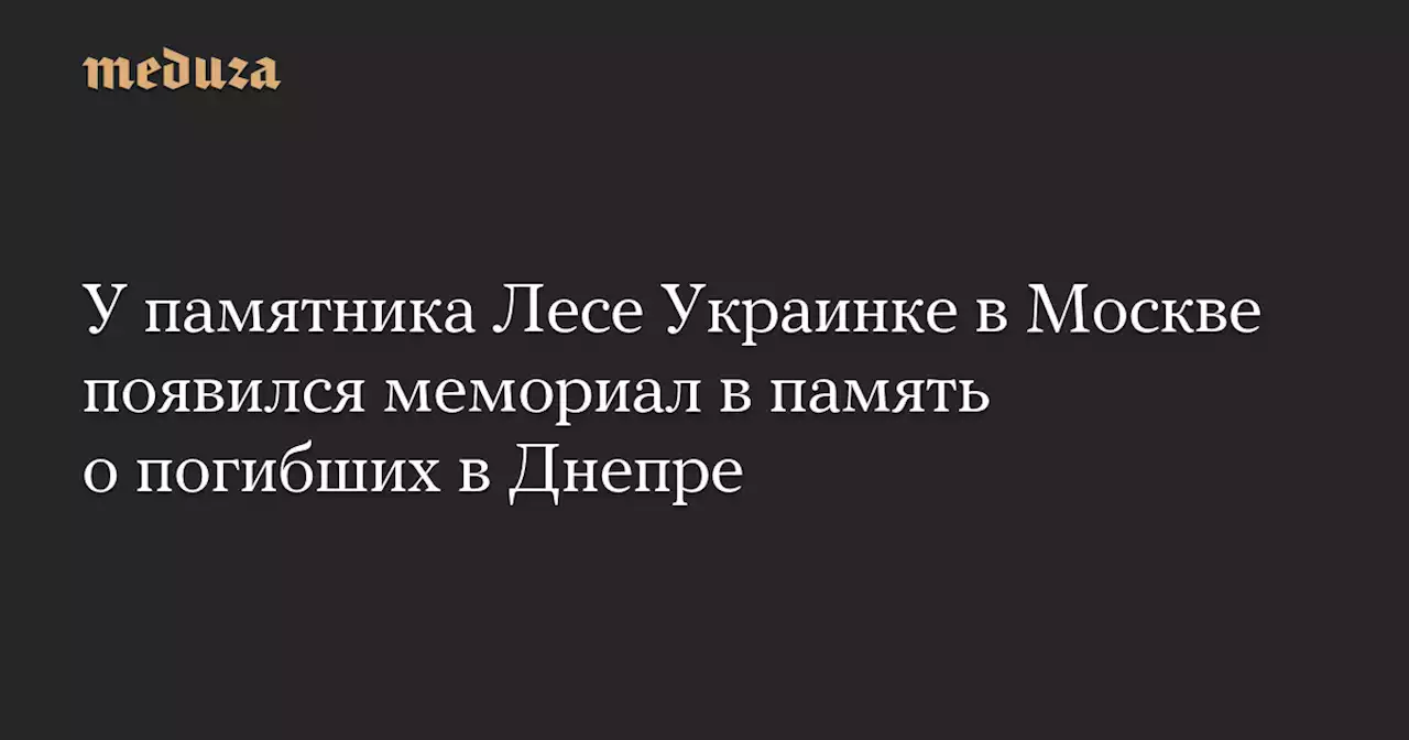 У памятника Лесе Украинке в Москве появился мемориал в память о погибших в Днепре — Meduza