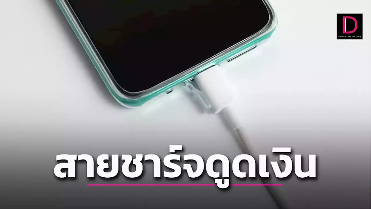 กลัวโดน!ต้องอ่าน “สายชาร์จดูดเงิน” ทำงานยังไง? | เดลินิวส์