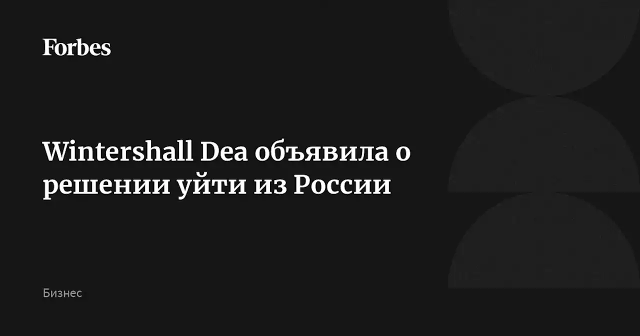 Wintershall Dea объявила о решении уйти из России