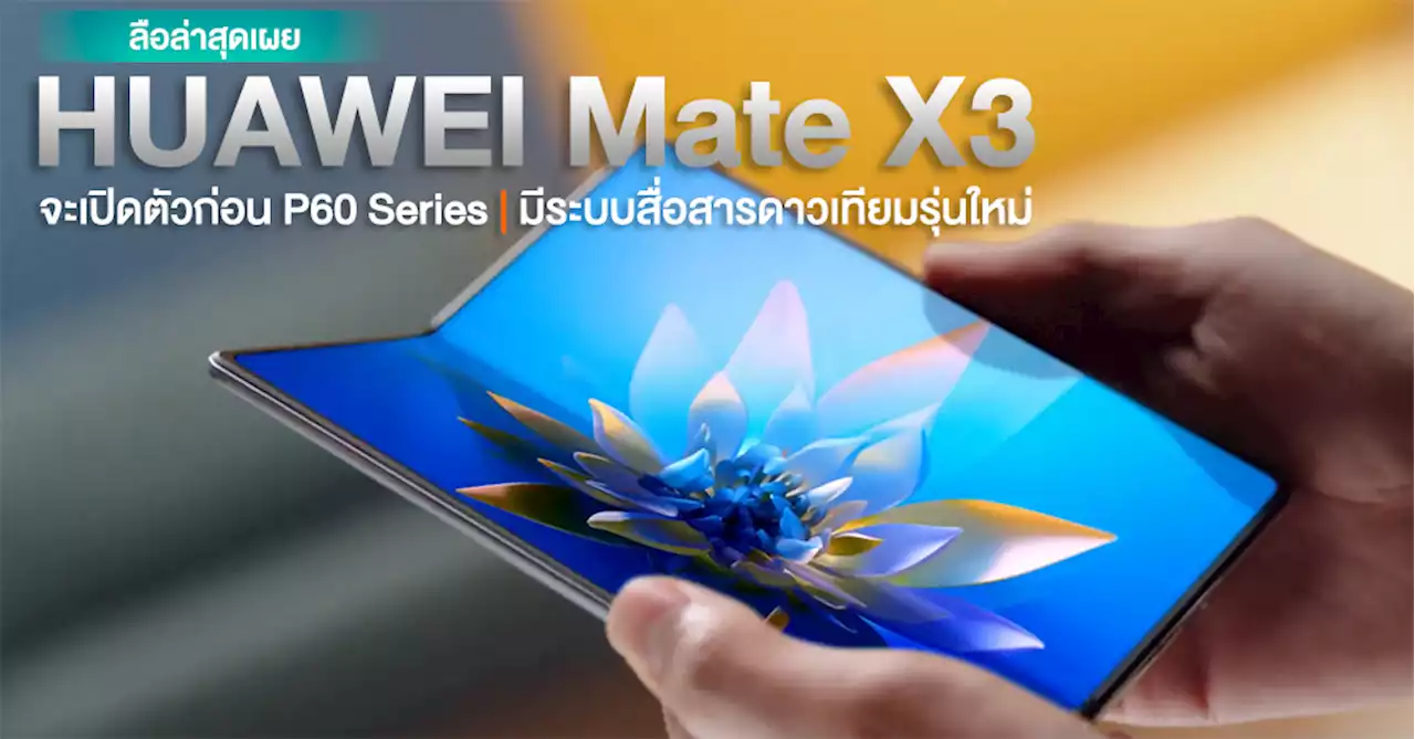 ลือ! HUAWEI Mate X3 จะเปิดตัวก่อน P60 Series มาพร้อมระบบสื่อสารผ่านดาวเทียมรุ่นใหม่ด้วย !?