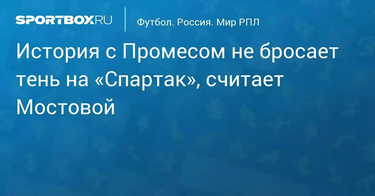 История с Промесом не бросает тень на «Спартак», считает Мостовой