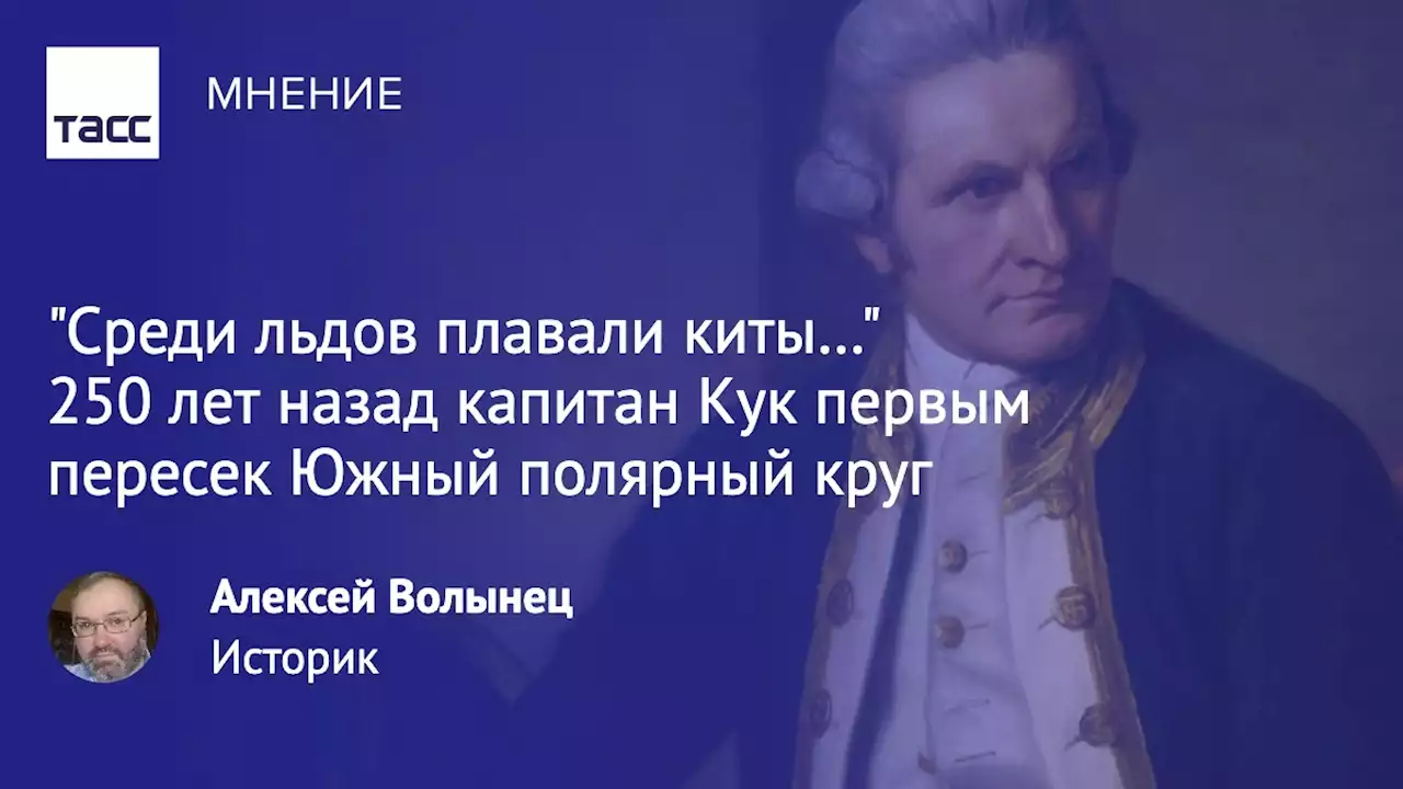 'Среди льдов плавали киты…' 250 лет назад капитан Кук первым пересек Южный полярный круг - Мнения ТАСС