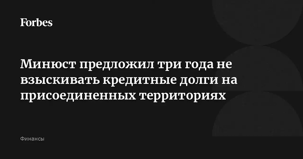 Минюст предложил три года не взыскивать кредитные долги на присоединенных территориях