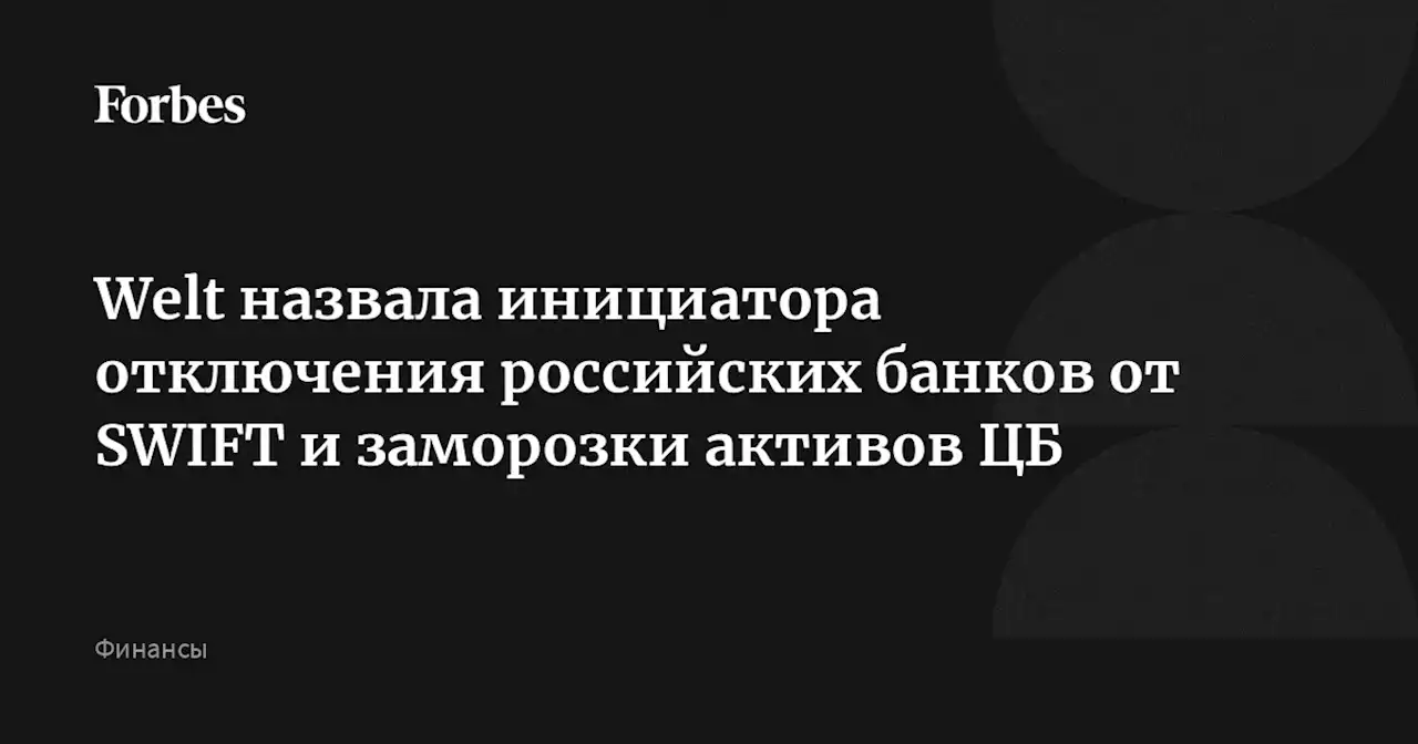 Welt назвала инициатора отключения российских банков от SWIFT и заморозки активов ЦБ