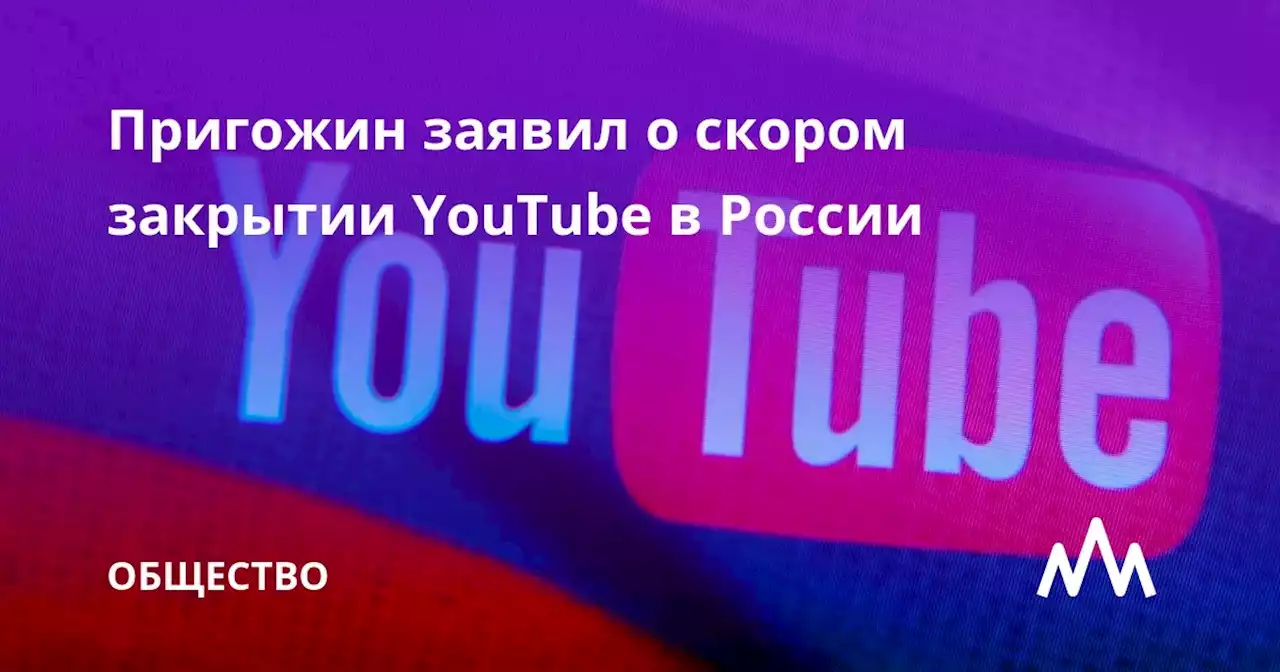 Пригожин заявил о скором закрытии YouTube в России