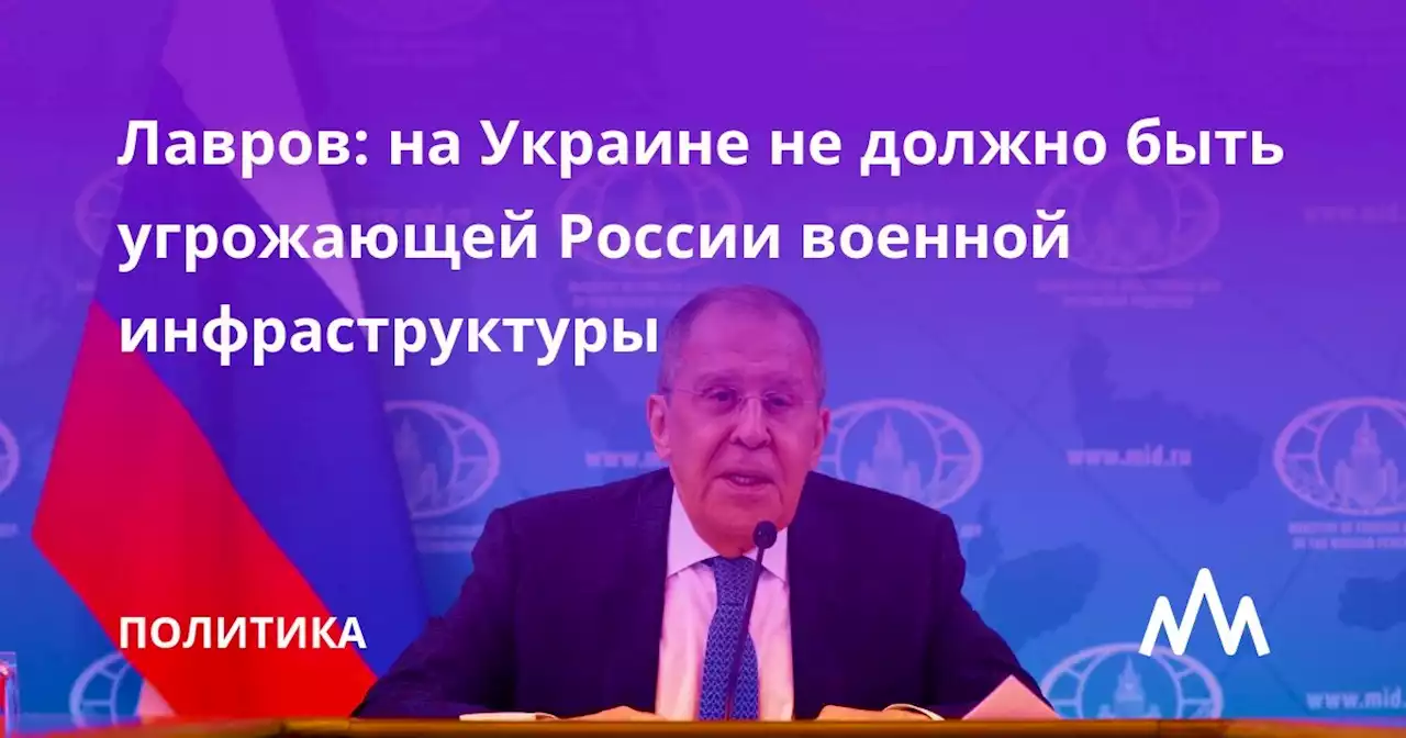 Лавров: на Украине не должно быть угрожающей России военной инфраструктуры