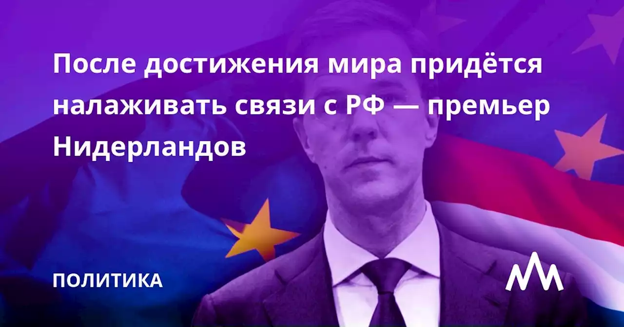 После достижения мира придётся налаживать связи с РФ — премьер Нидерландов