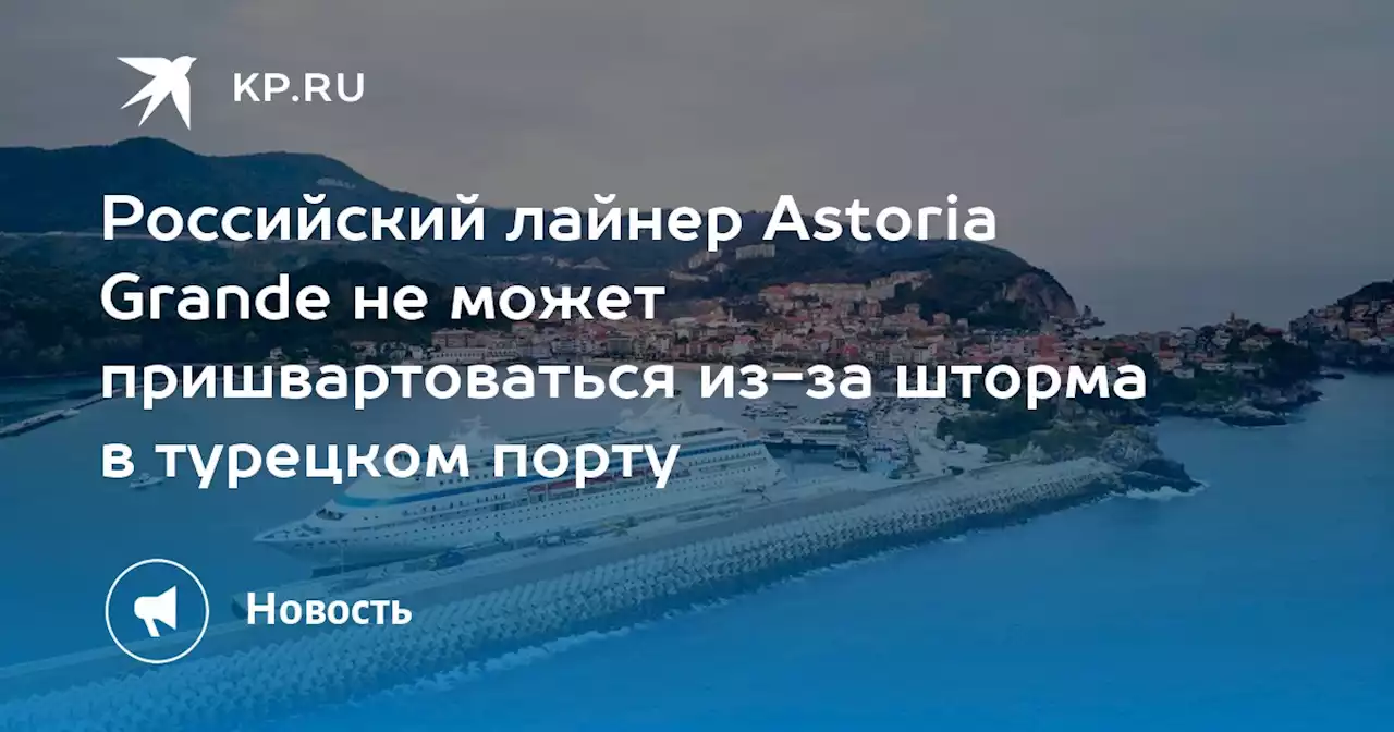 Российский лайнер Astoria Grande не может пришвартоваться из-за шторма в турецком порту