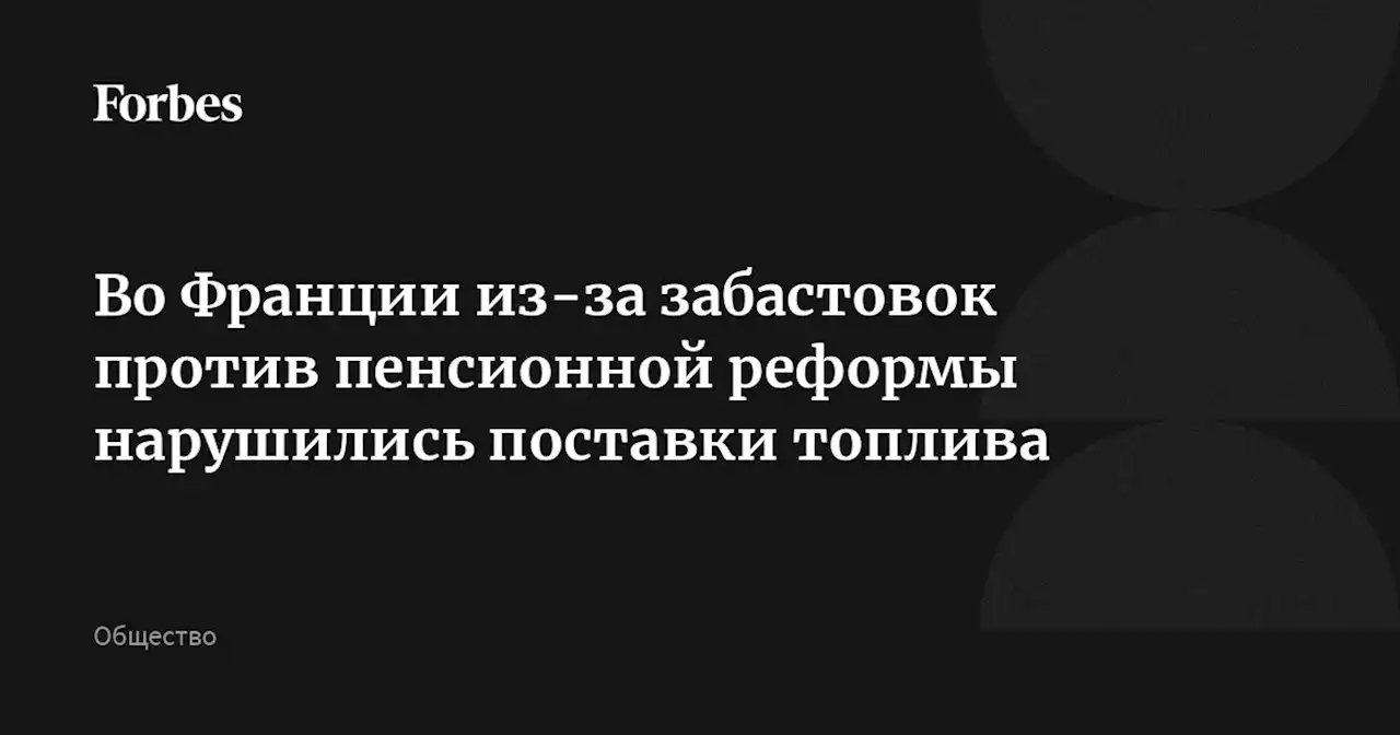 Во Франции из-за забастовок против пенсионной реформы нарушились поставки топлива