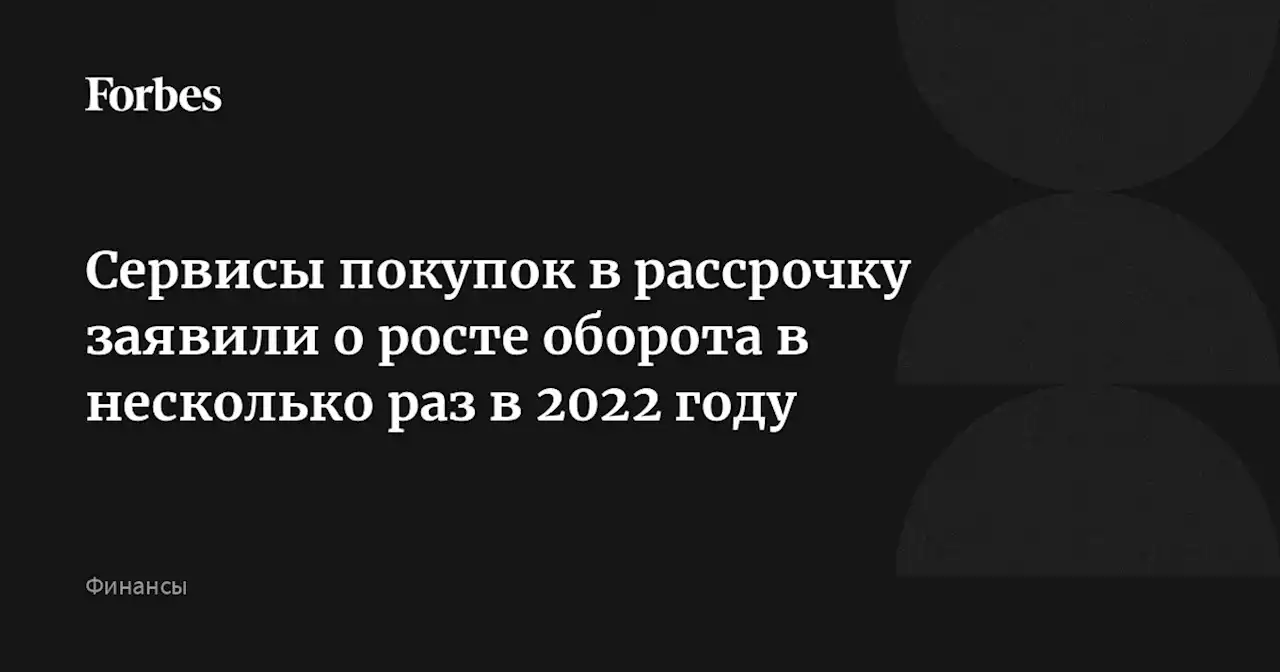 Сервисы покупок в рассрочку заявили о росте оборота в несколько раз в 2022 году