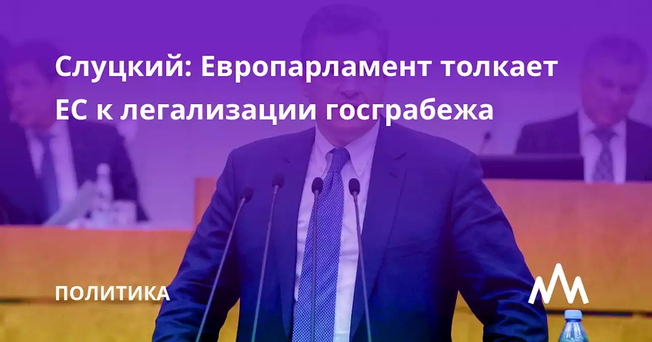 Слуцкий: Европарламент толкает ЕС к легализации госграбежа
