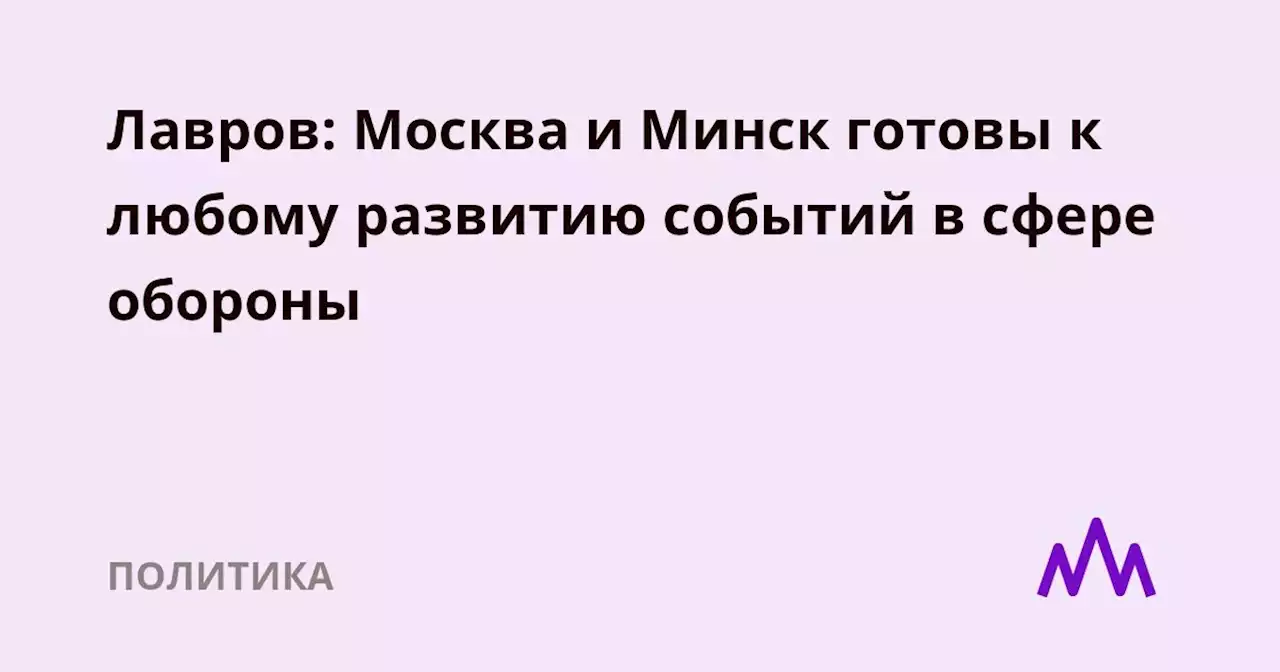 Лавров: Москва и Минск готовы к любому развитию событий в сфере обороны