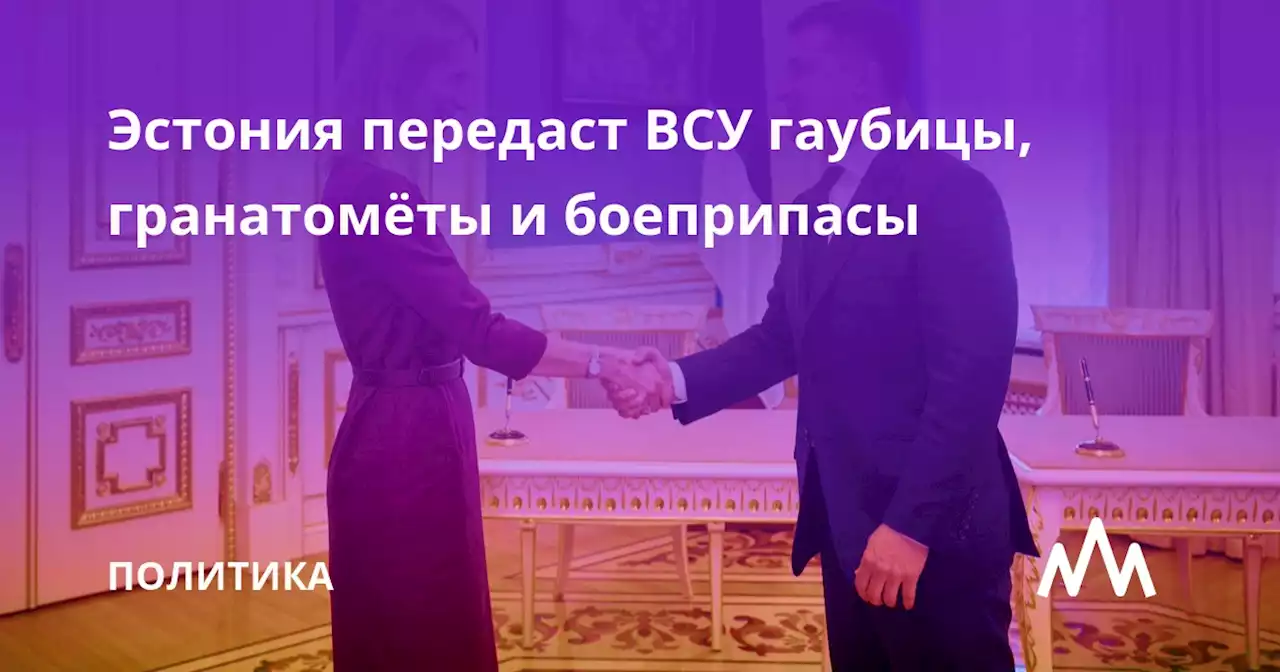 Эстония передаст ВСУ гаубицы, гранатомёты и боеприпасы