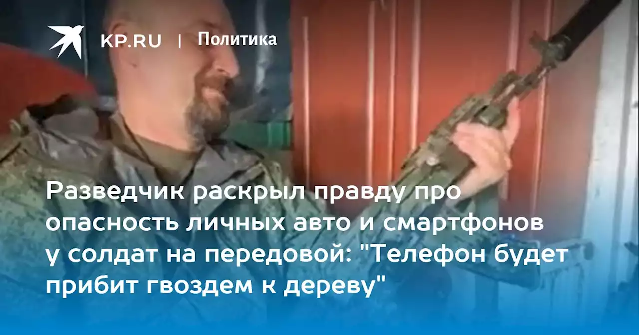 Разведчик раскрыл правду про опасность личных авто и смартфонов у солдат на передовой: 'Телефон будет прибит гвоздем к дереву'