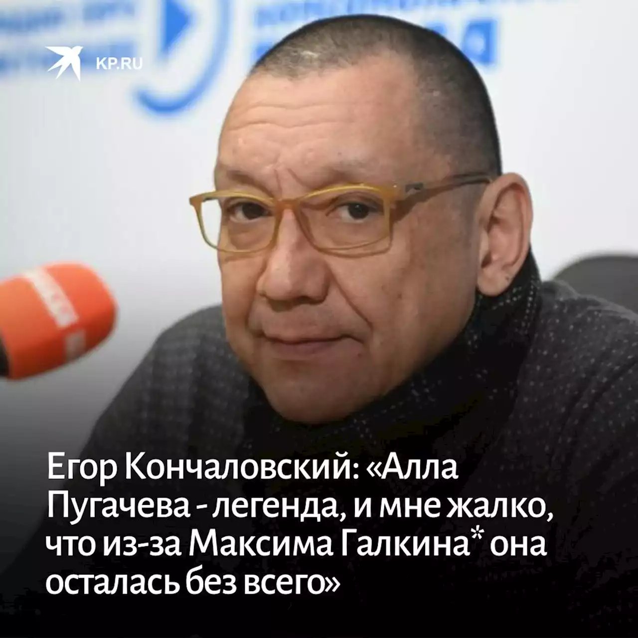 Егор Кончаловский: «Алла Пугачева - легенда, и мне жалко, что из-за Максима Галкина* она осталась без всего»